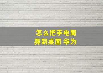 怎么把手电筒弄到桌面 华为